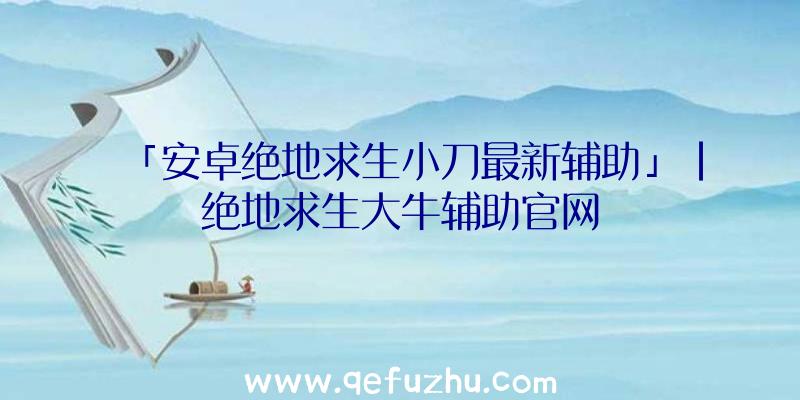 「安卓绝地求生小刀最新辅助」|绝地求生大牛辅助官网